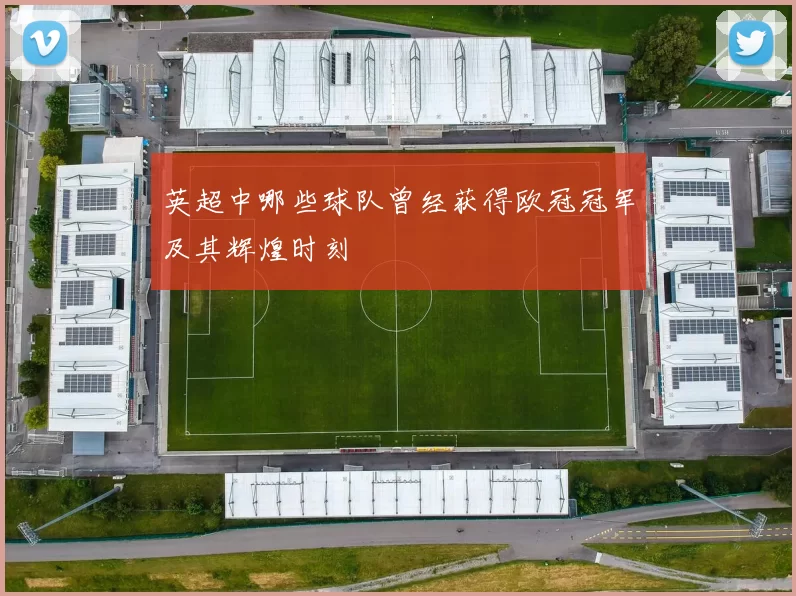 英超中哪些球队曾经获得欧冠冠军及其辉煌时刻