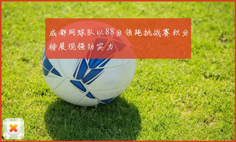 成都网球队以88分领跑挑战赛积分榜展现强劲实力
