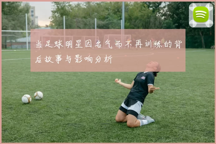 当足球明星因名气而不再训练的背后故事与影响分析