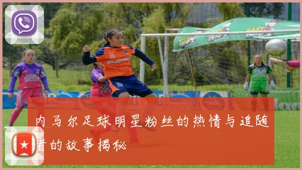内马尔足球明星粉丝的热情与追随者的故事揭秘