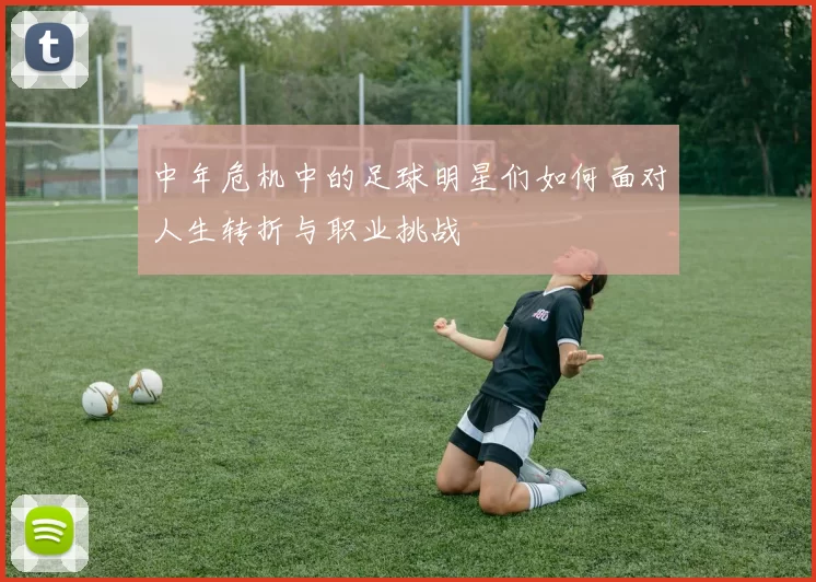 中年危机中的足球明星们如何面对人生转折与职业挑战