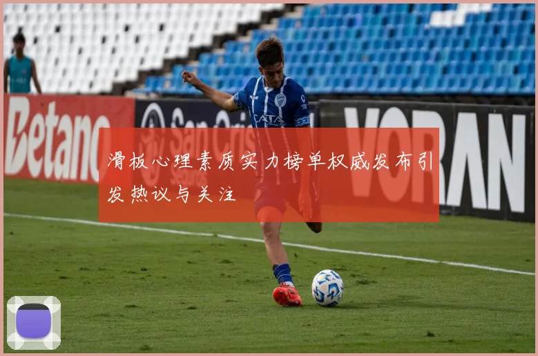 滑板心理素质实力榜单权威发布引发热议与关注