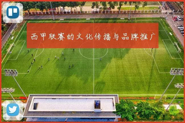 西甲联赛的文化传播与品牌推广