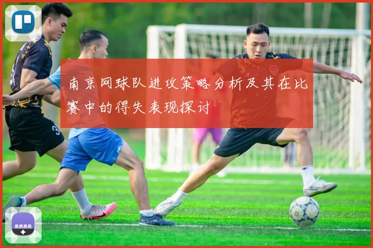 南京网球队进攻策略分析及其在比赛中的得失表现探讨