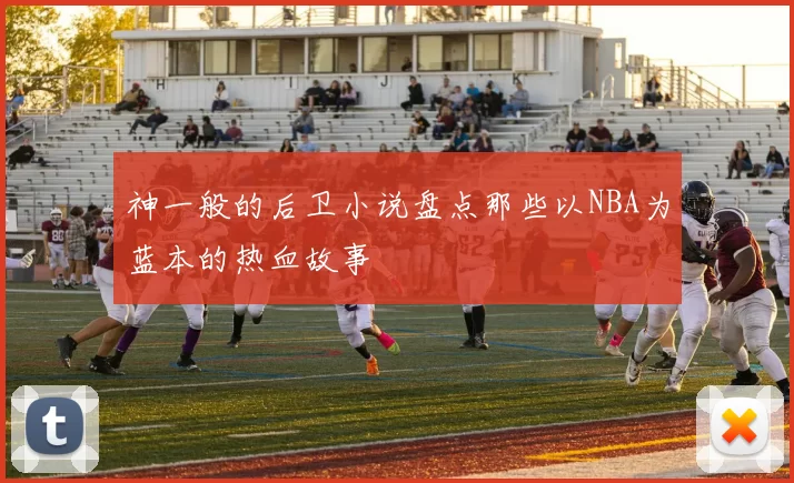 神一般的后卫小说盘点那些以NBA为蓝本的热血故事