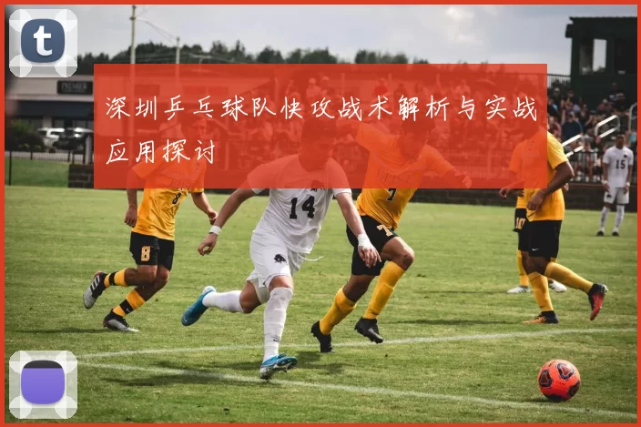 深圳乒乓球队快攻战术解析与实战应用探讨