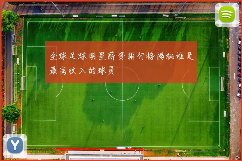 全球足球明星薪资排行榜揭秘谁是最高收入的球员