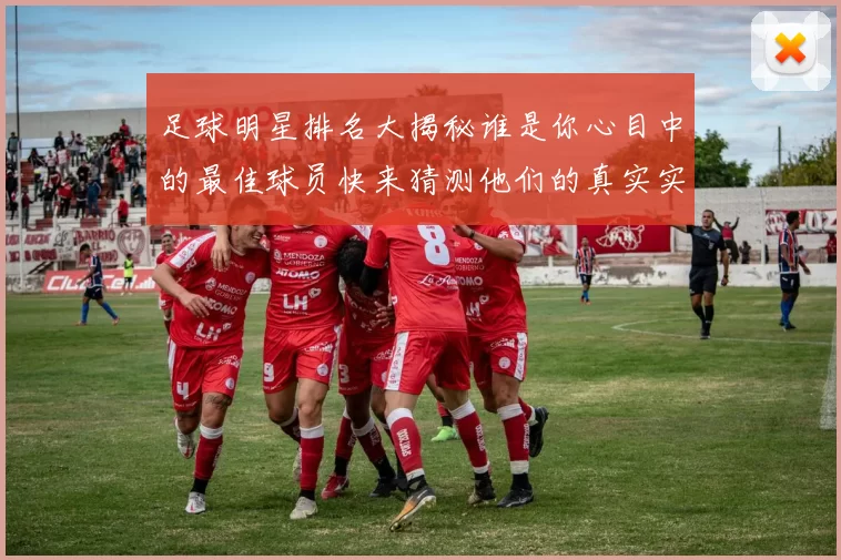 足球明星排名大揭秘谁是你心目中的最佳球员快来猜测他们的真实实力吧