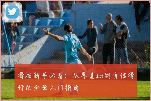 滑板新手必看：从零基础到自信滑行的全面入门指南