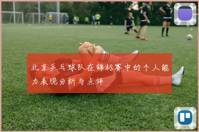 北京乒乓球队在锦标赛中的个人能力表现分析与点评
