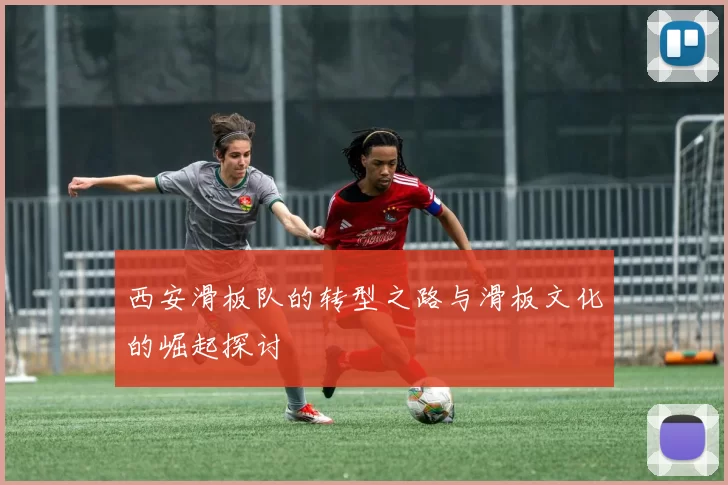 西安滑板队的转型之路与滑板文化的崛起探讨