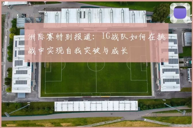 洲际赛特别报道：IG战队如何在挑战中实现自我突破与成长