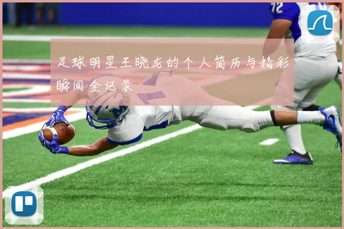 足球明星王晓龙的个人简历与精彩瞬间全记录