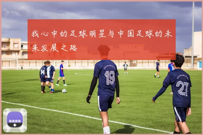 我心中的足球明星与中国足球的未来发展之路