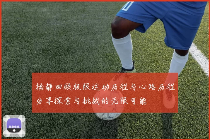 杨静回顾极限运动历程与心路历程分享探索与挑战的无限可能