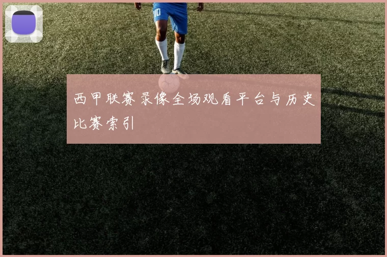 西甲联赛录像全场观看平台与历史比赛索引