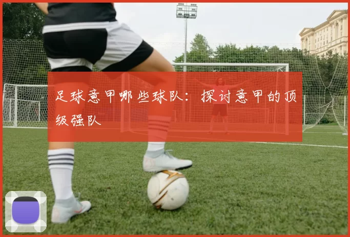 足球意甲哪些球队：探讨意甲的顶级强队