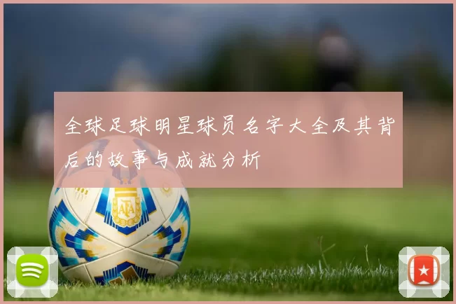 全球足球明星球员名字大全及其背后的故事与成就分析