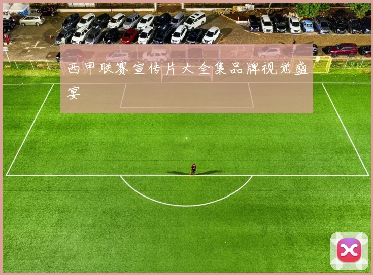 西甲联赛宣传片大全集品牌视觉盛宴